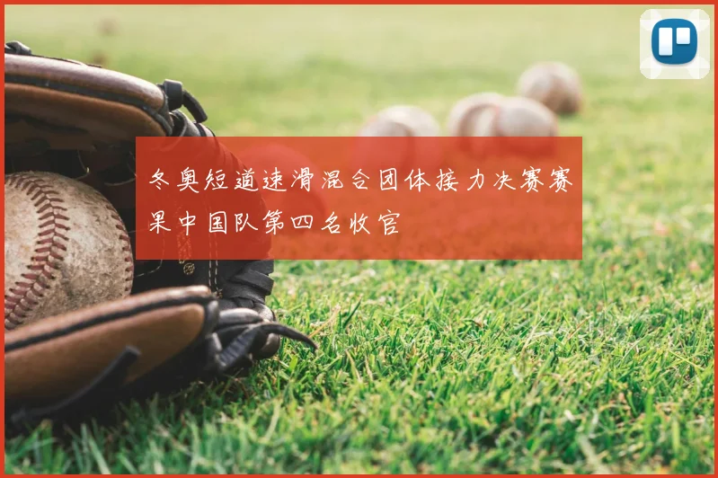 冬奥短道速滑混合团体接力决赛赛果中国队第四名收官