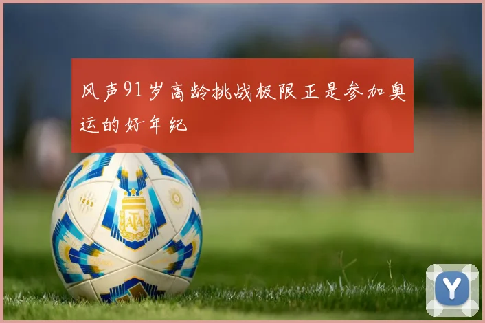 风声91岁高龄挑战极限正是参加奥运的好年纪