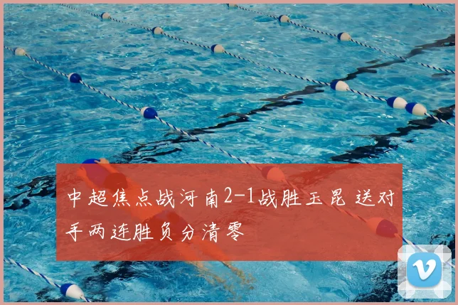 中超焦点战河南2-1战胜玉昆 送对手两连胜负分清零