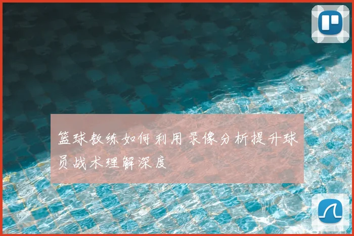 篮球教练如何利用录像分析提升球员战术理解深度