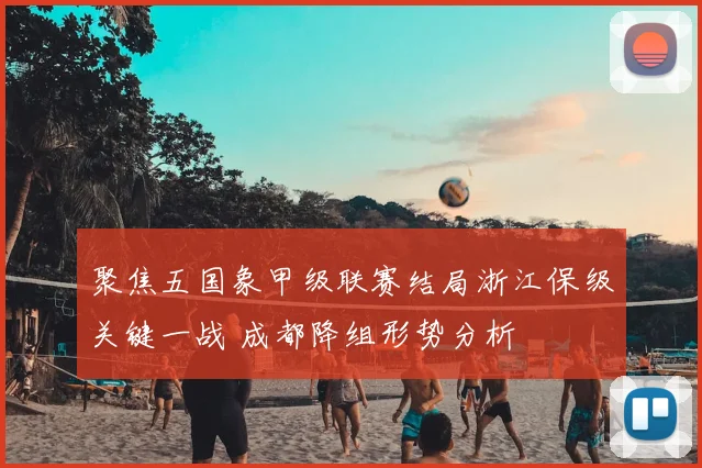 聚焦五国象甲级联赛结局浙江保级关键一战 成都降组形势分析