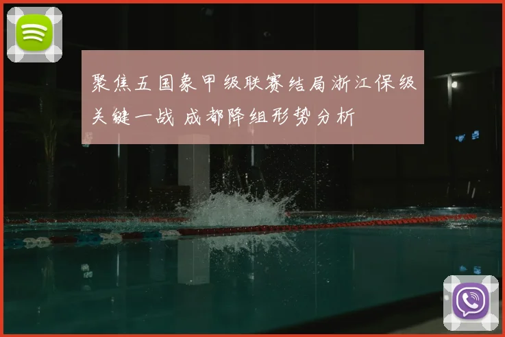 聚焦五国象甲级联赛结局浙江保级关键一战 成都降组形势分析