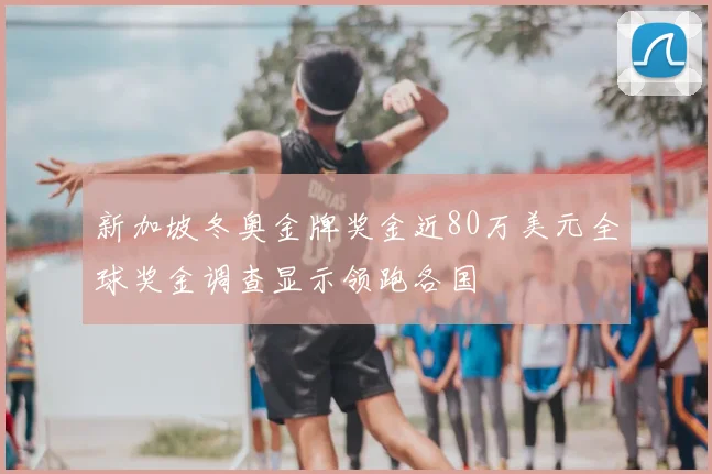新加坡冬奥金牌奖金近80万美元全球奖金调查显示领跑各国