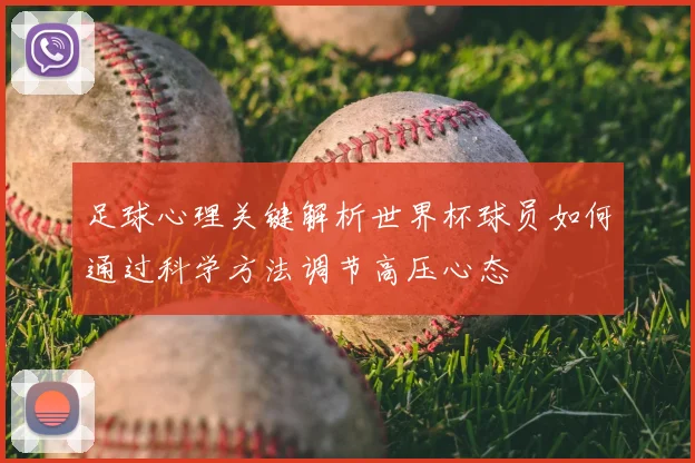 足球心理关键解析世界杯球员如何通过科学方法调节高压心态