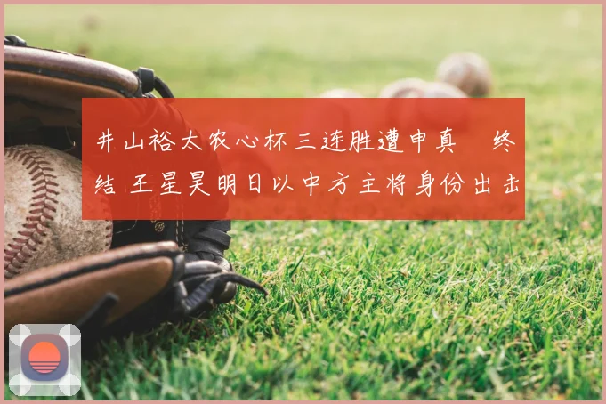 井山裕太农心杯三连胜遭申真谞终结 王星昊明日以中方主将身份出击